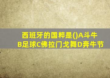 西班牙的国粹是()A斗牛B足球C佛拉门戈舞D奔牛节