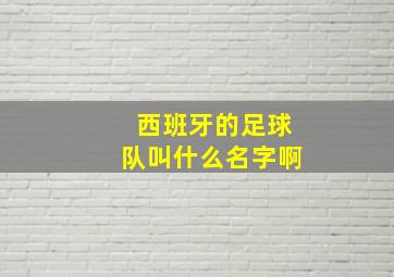 西班牙的足球队叫什么名字啊