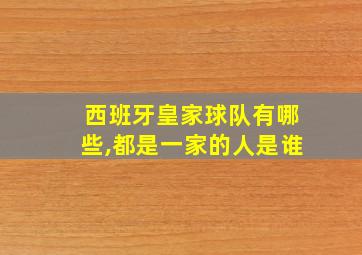 西班牙皇家球队有哪些,都是一家的人是谁