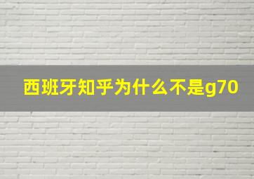 西班牙知乎为什么不是g70