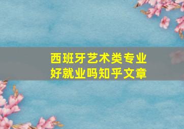 西班牙艺术类专业好就业吗知乎文章