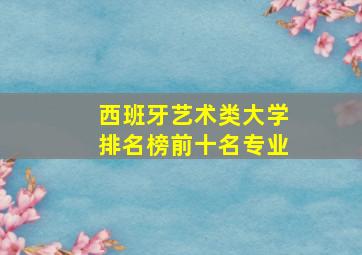 西班牙艺术类大学排名榜前十名专业