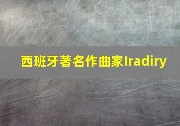 西班牙著名作曲家Iradiry