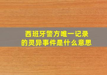 西班牙警方唯一记录的灵异事件是什么意思