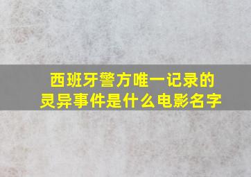 西班牙警方唯一记录的灵异事件是什么电影名字