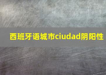 西班牙语城市ciudad阴阳性