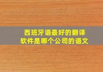 西班牙语最好的翻译软件是哪个公司的语文