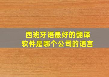 西班牙语最好的翻译软件是哪个公司的语言