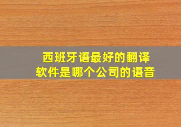 西班牙语最好的翻译软件是哪个公司的语音