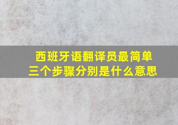 西班牙语翻译员最简单三个步骤分别是什么意思