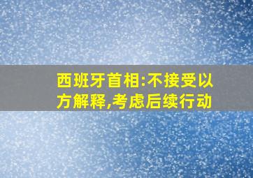 西班牙首相:不接受以方解释,考虑后续行动