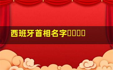 西班牙首相名字១១១១