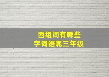 西组词有哪些字词语呢三年级