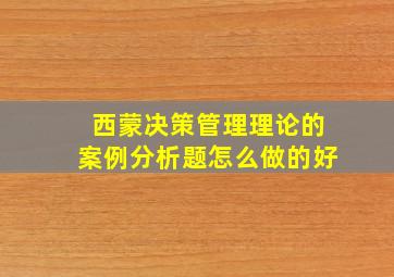 西蒙决策管理理论的案例分析题怎么做的好