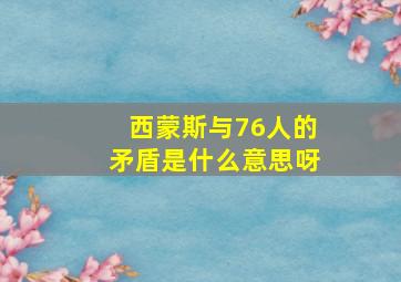 西蒙斯与76人的矛盾是什么意思呀