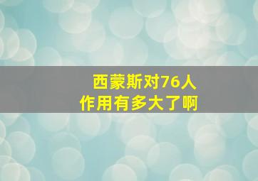 西蒙斯对76人作用有多大了啊