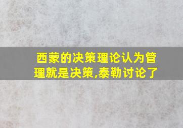 西蒙的决策理论认为管理就是决策,泰勒讨论了