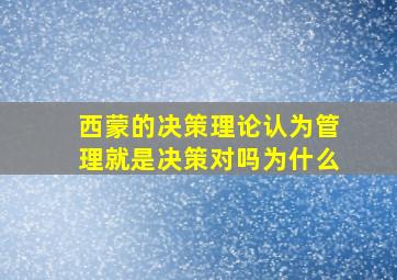 西蒙的决策理论认为管理就是决策对吗为什么