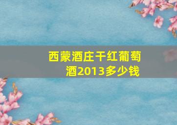 西蒙酒庄干红葡萄酒2013多少钱