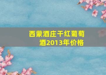 西蒙酒庄干红葡萄酒2013年价格