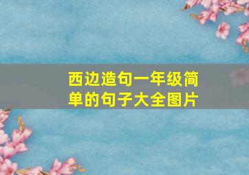 西边造句一年级简单的句子大全图片