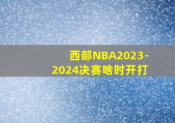 西部NBA2023-2024决赛啥时开打