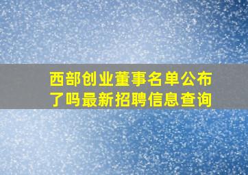 西部创业董事名单公布了吗最新招聘信息查询