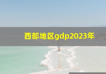 西部地区gdp2023年