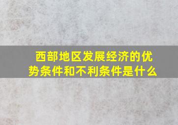 西部地区发展经济的优势条件和不利条件是什么