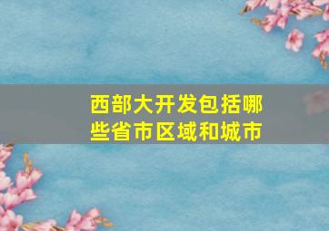 西部大开发包括哪些省市区域和城市