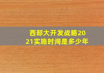 西部大开发战略2021实施时间是多少年