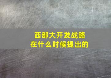 西部大开发战略在什么时候提出的