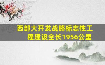 西部大开发战略标志性工程建设全长1956公里