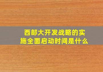 西部大开发战略的实施全面启动时间是什么