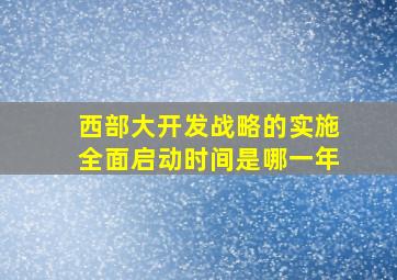 西部大开发战略的实施全面启动时间是哪一年