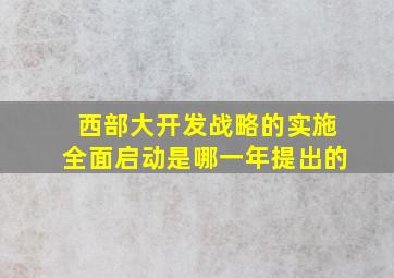 西部大开发战略的实施全面启动是哪一年提出的