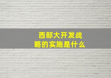 西部大开发战略的实施是什么