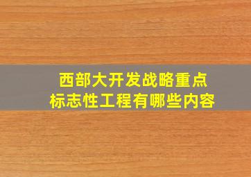 西部大开发战略重点标志性工程有哪些内容