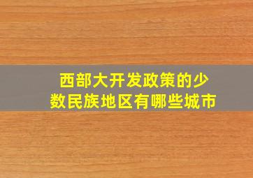 西部大开发政策的少数民族地区有哪些城市