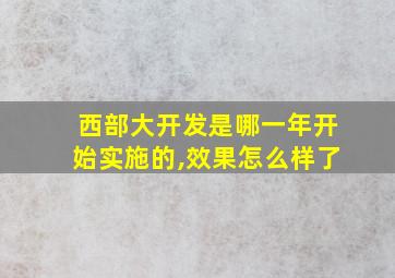 西部大开发是哪一年开始实施的,效果怎么样了