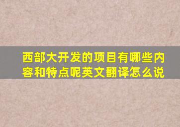 西部大开发的项目有哪些内容和特点呢英文翻译怎么说