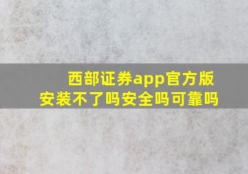 西部证券app官方版安装不了吗安全吗可靠吗