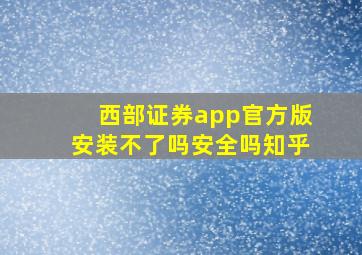 西部证券app官方版安装不了吗安全吗知乎