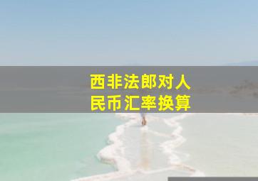 西非法郎对人民币汇率换算