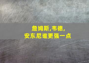 詹姆斯,韦德,安东尼谁更强一点