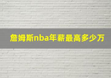 詹姆斯nba年薪最高多少万