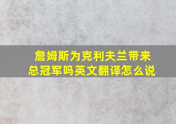 詹姆斯为克利夫兰带来总冠军吗英文翻译怎么说