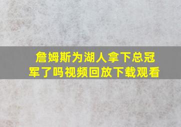 詹姆斯为湖人拿下总冠军了吗视频回放下载观看