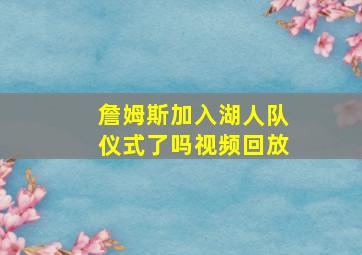 詹姆斯加入湖人队仪式了吗视频回放