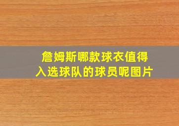 詹姆斯哪款球衣值得入选球队的球员呢图片